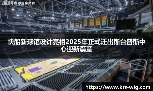 快船新球馆设计亮相2025年正式迁出斯台普斯中心迎新篇章